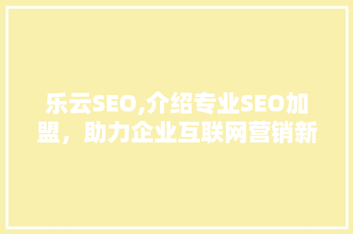 乐云SEO,介绍专业SEO加盟，助力企业互联网营销新突破
