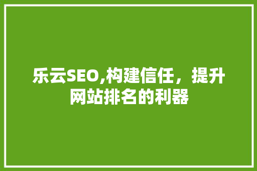 乐云SEO,构建信任，提升网站排名的利器