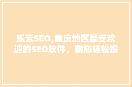 乐云SEO,重庆地区最受欢迎的SEO软件，助您轻松提升网站排名  第1张