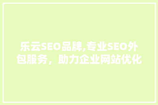 乐云SEO品牌,专业SEO外包服务，助力企业网站优化腾飞