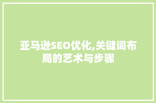 亚马逊SEO优化,关键词布局的艺术与步骤  第1张
