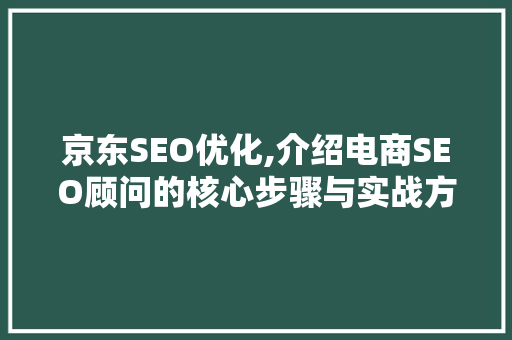 京东SEO优化,介绍电商SEO顾问的核心步骤与实战方法