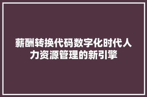 薪酬转换代码数字化时代人力资源管理的新引擎