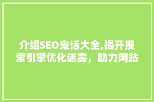 介绍SEO鬼话大全,揭开搜索引擎优化迷雾，助力网站排名提升
