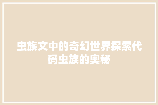 虫族文中的奇幻世界探索代码虫族的奥秘