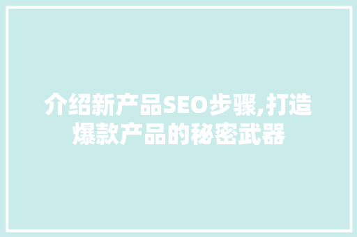 介绍新产品SEO步骤,打造爆款产品的秘密武器