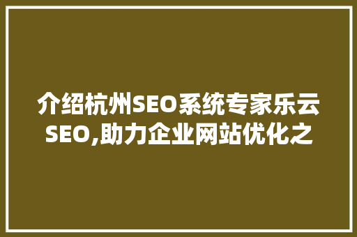 介绍杭州SEO系统专家乐云SEO,助力企业网站优化之路
