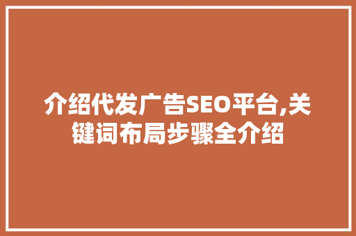 介绍代发广告SEO平台,关键词布局步骤全介绍