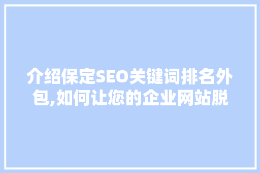 介绍保定SEO关键词排名外包,如何让您的企业网站脱颖而出