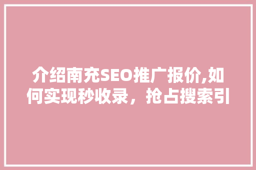 介绍南充SEO推广报价,如何实现秒收录，抢占搜索引擎高地