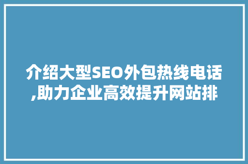 介绍大型SEO外包热线电话,助力企业高效提升网站排名