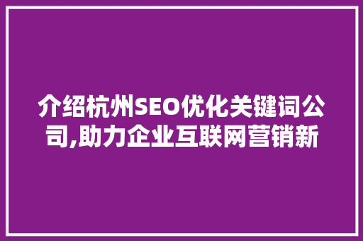 介绍杭州SEO优化关键词公司,助力企业互联网营销新篇章