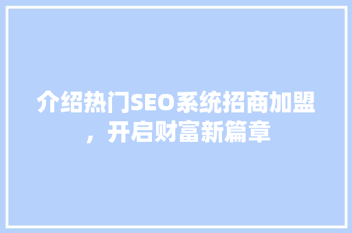 介绍热门SEO系统招商加盟，开启财富新篇章