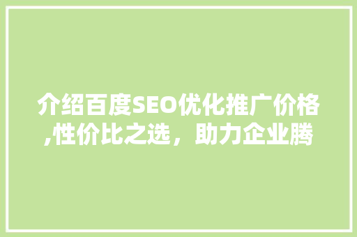 介绍百度SEO优化推广价格,性价比之选，助力企业腾飞