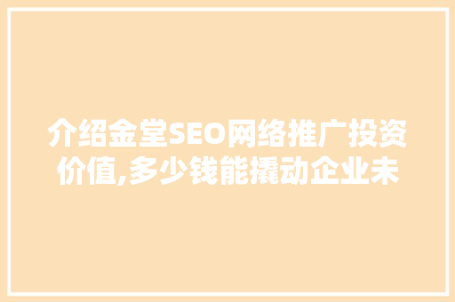 介绍金堂SEO网络推广投资价值,多少钱能撬动企业未来