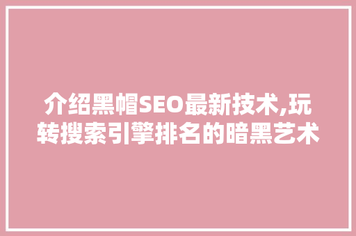 介绍黑帽SEO最新技术,玩转搜索引擎排名的暗黑艺术