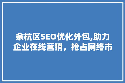 余杭区SEO优化外包,助力企业在线营销，抢占网络市场先机
