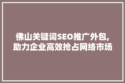 佛山关键词SEO推广外包,助力企业高效抢占网络市场