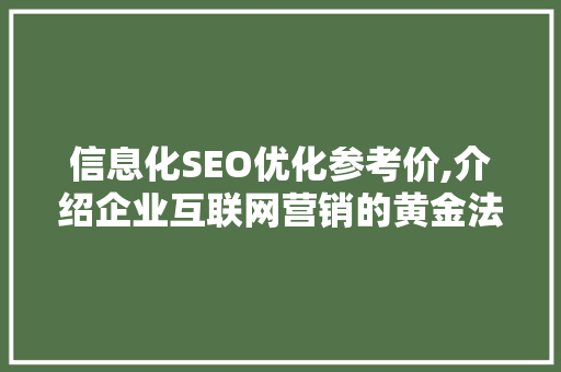 信息化SEO优化参考价,介绍企业互联网营销的黄金法则