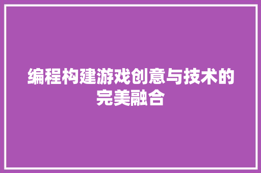 编程构建游戏创意与技术的完美融合