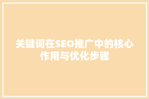 关键词在SEO推广中的核心作用与优化步骤