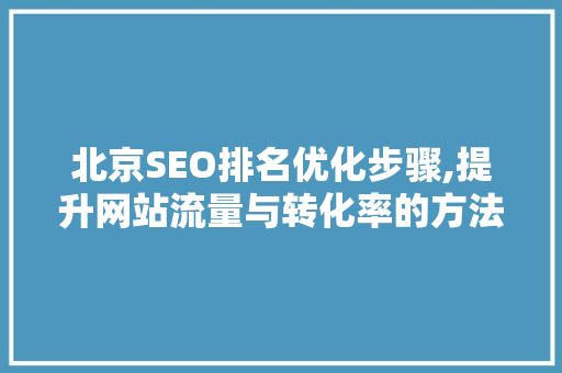 北京SEO排名优化步骤,提升网站流量与转化率的方法