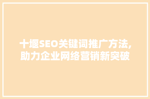 十堰SEO关键词推广方法,助力企业网络营销新突破