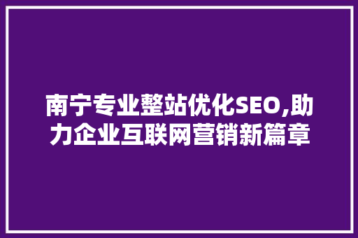 南宁专业整站优化SEO,助力企业互联网营销新篇章