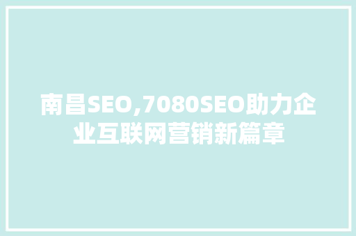南昌SEO,7080SEO助力企业互联网营销新篇章  第1张