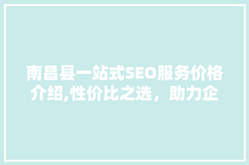 南昌县一站式SEO服务价格介绍,性价比之选，助力企业网络营销  第1张