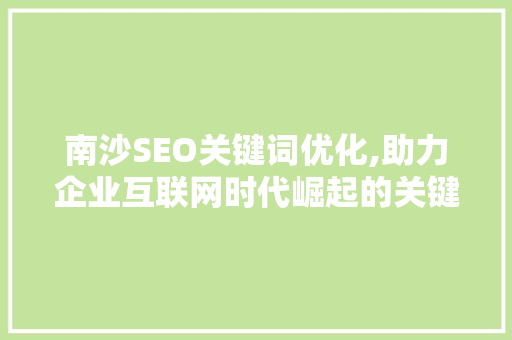 南沙SEO关键词优化,助力企业互联网时代崛起的关键步骤