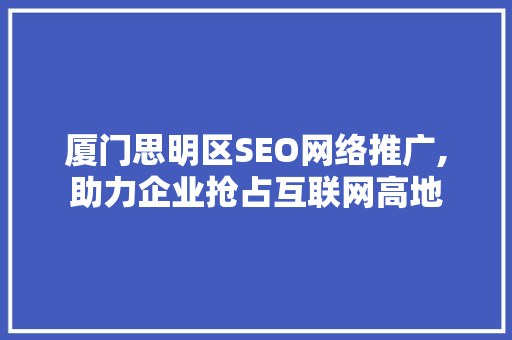 厦门思明区SEO网络推广,助力企业抢占互联网高地  第1张