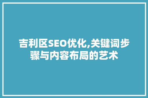 吉利区SEO优化,关键词步骤与内容布局的艺术  第1张
