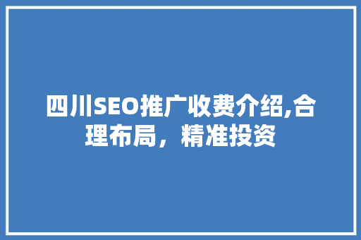 四川SEO推广收费介绍,合理布局，精准投资