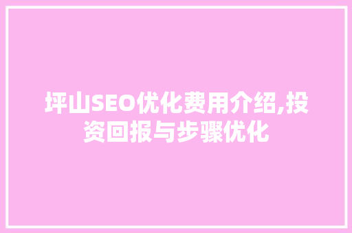 坪山SEO优化费用介绍,投资回报与步骤优化