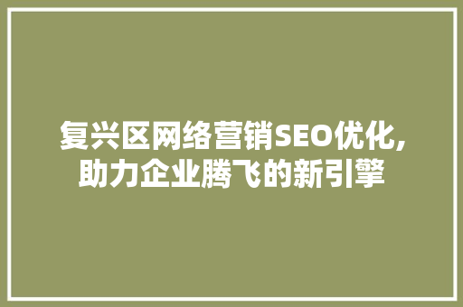 复兴区网络营销SEO优化,助力企业腾飞的新引擎  第1张