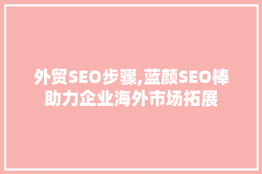 外贸SEO步骤,蓝颜SEO棒助力企业海外市场拓展