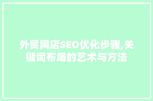 外贸网店SEO优化步骤,关键词布局的艺术与方法