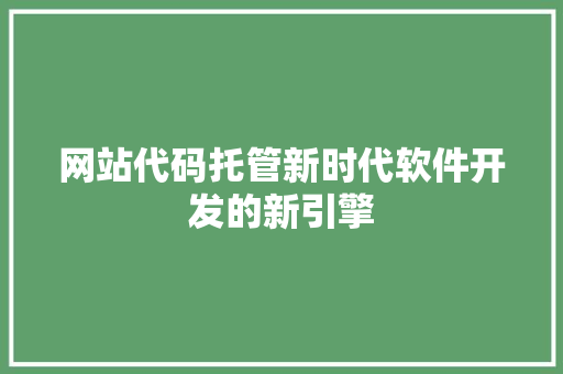网站代码托管新时代软件开发的新引擎