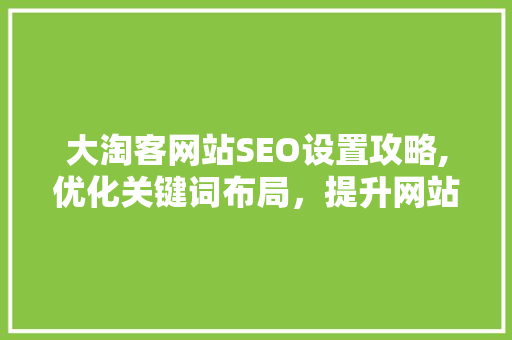 大淘客网站SEO设置攻略,优化关键词布局，提升网站排名