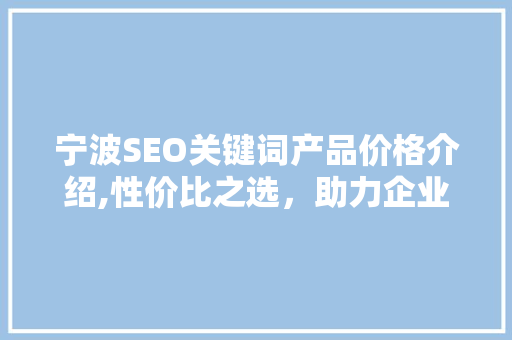 宁波SEO关键词产品价格介绍,性价比之选，助力企业腾飞