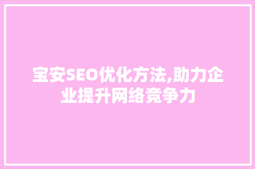 宝安SEO优化方法,助力企业提升网络竞争力  第1张