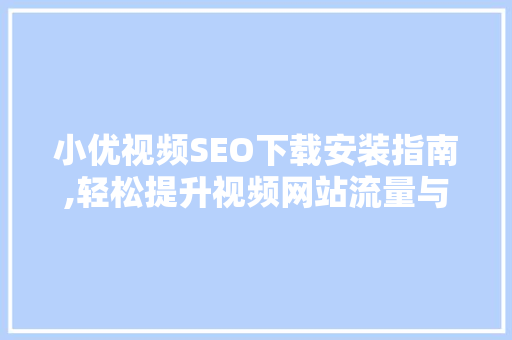 小优视频SEO下载安装指南,轻松提升视频网站流量与排名