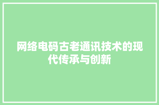 网络电码古老通讯技术的现代传承与创新