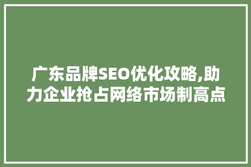 广东品牌SEO优化攻略,助力企业抢占网络市场制高点