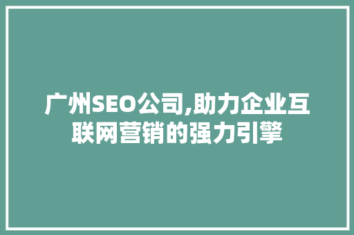 广州SEO公司,助力企业互联网营销的强力引擎