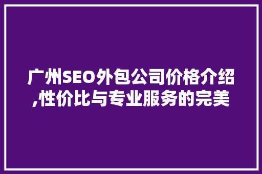 广州SEO外包公司价格介绍,性价比与专业服务的完美结合