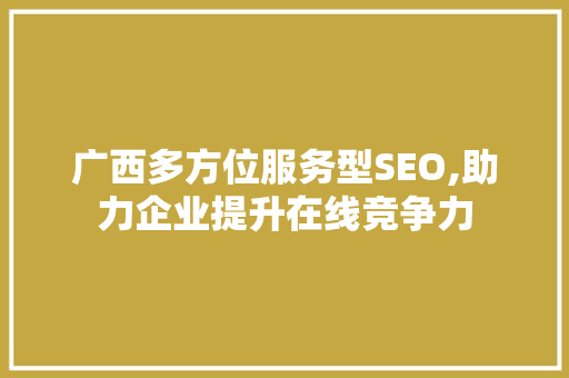 广西多方位服务型SEO,助力企业提升在线竞争力  第1张