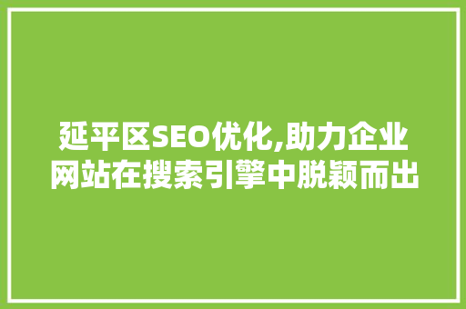 延平区SEO优化,助力企业网站在搜索引擎中脱颖而出