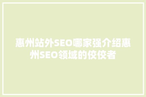惠州站外SEO哪家强介绍惠州SEO领域的佼佼者  第1张